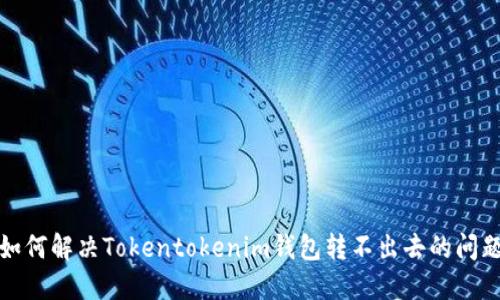 如何解决Tokentokenim钱包转不出去的问题