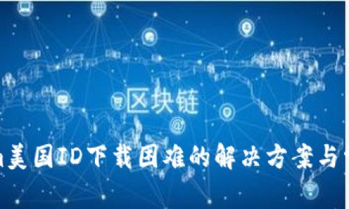 Tokenim美国ID下载困难的解决方案与常见问题